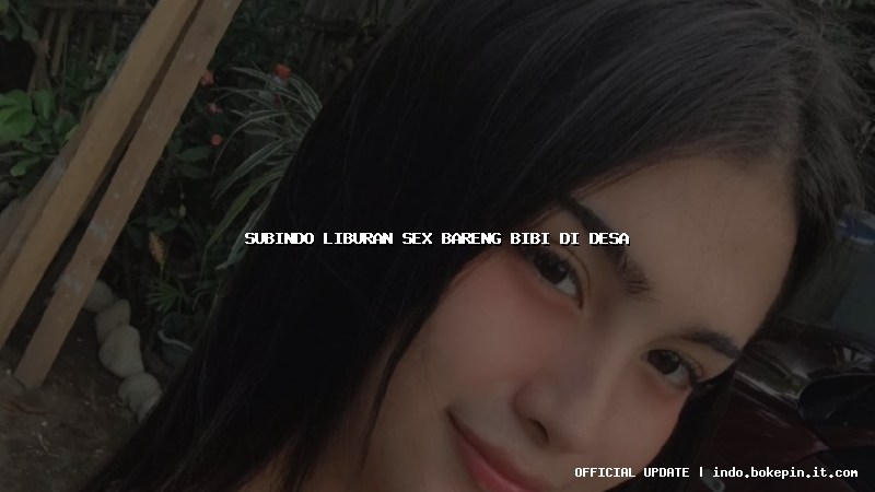 subindo liburan sex bareng bibi di desa subindo liburan sex bareng bibi di desa