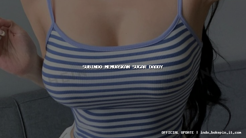 subindo memuaskan sugar daddy