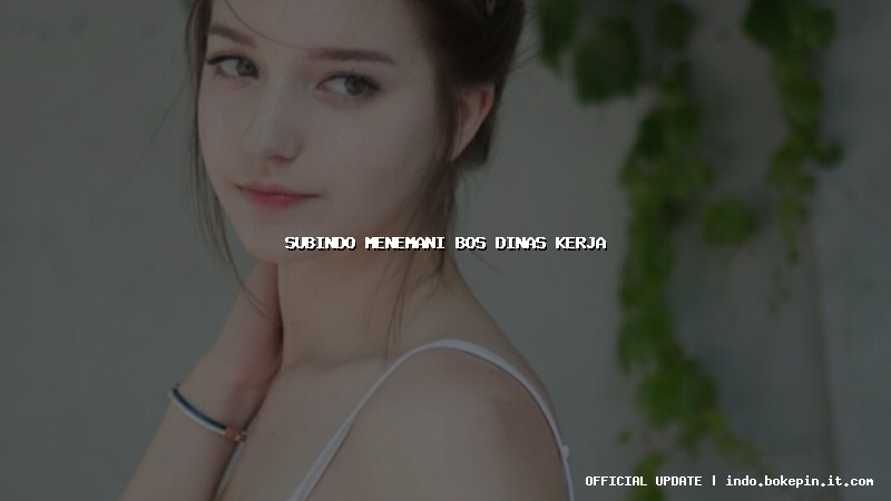 subindo menemani bos dinas kerja subindo menemani bos dinas kerja