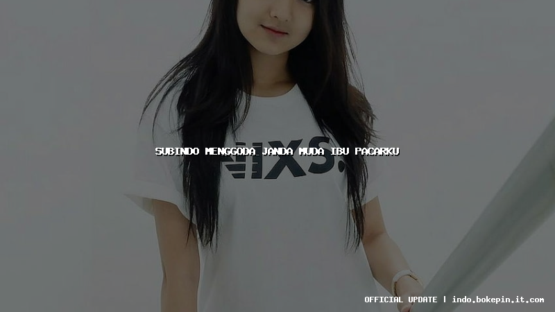 subindo menggoda janda muda ibu pacarku