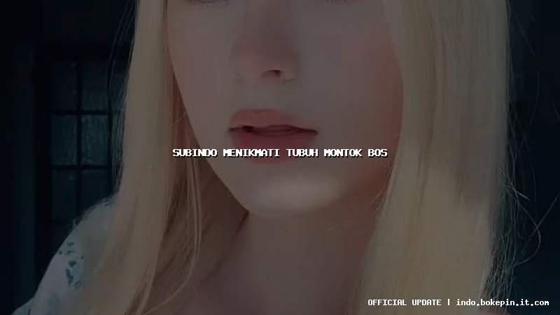 subindo menikmati tubuh montok bos