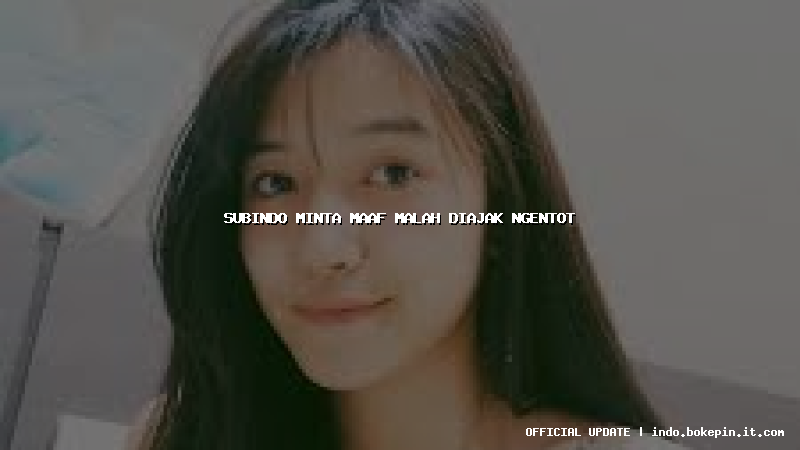 subindo minta maaf malah diajak ngentot subindo minta maaf malah diajak ngentot