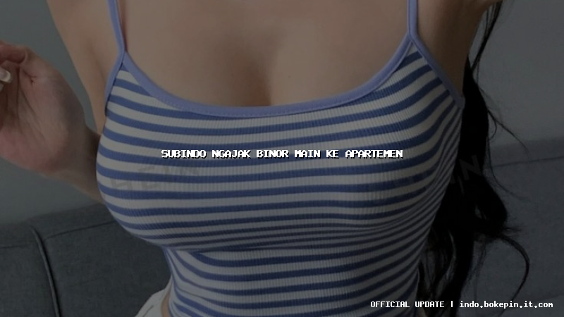 subindo ngajak binor main ke apartemen
