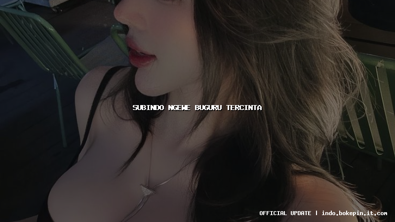 subindo ngewe buguru tercinta subindo ngewe buguru tercinta