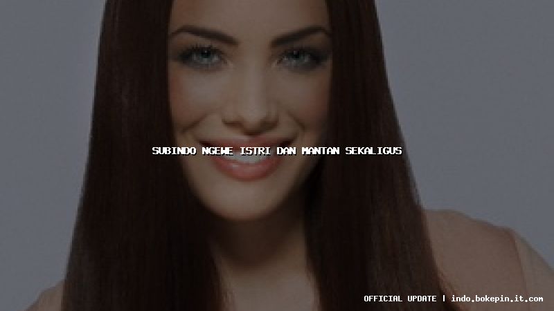 subindo ngewe istri dan mantan sekaligus