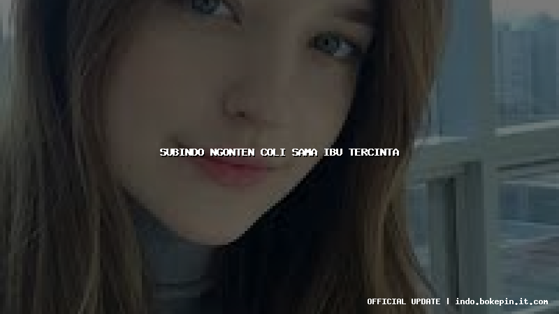 subindo ngonten coli sama ibu tercinta subindo ngonten coli sama ibu tercinta