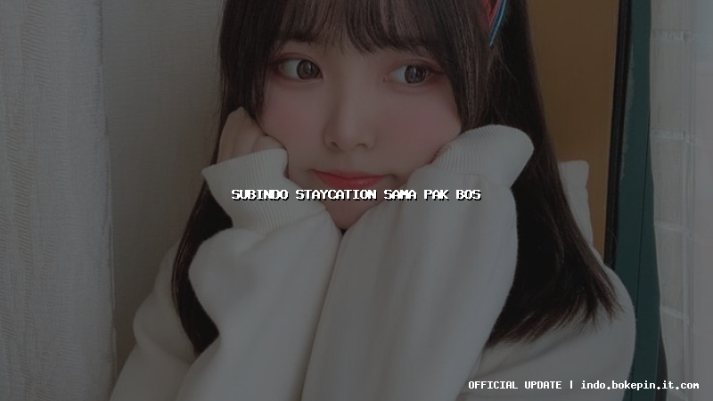 subindo staycation sama pak bos subindo staycation sama pak bos
