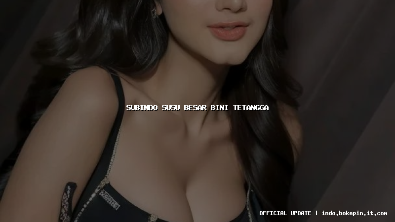 subindo susu besar bini tetangga