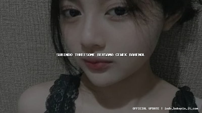 subindo threesome bersama cewek bahenol