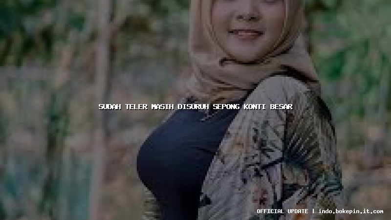sudah teler masih disuruh sepong konti besar