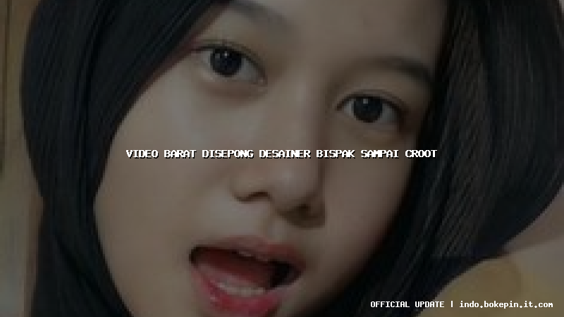 video barat disepong desainer bispak sampai croot