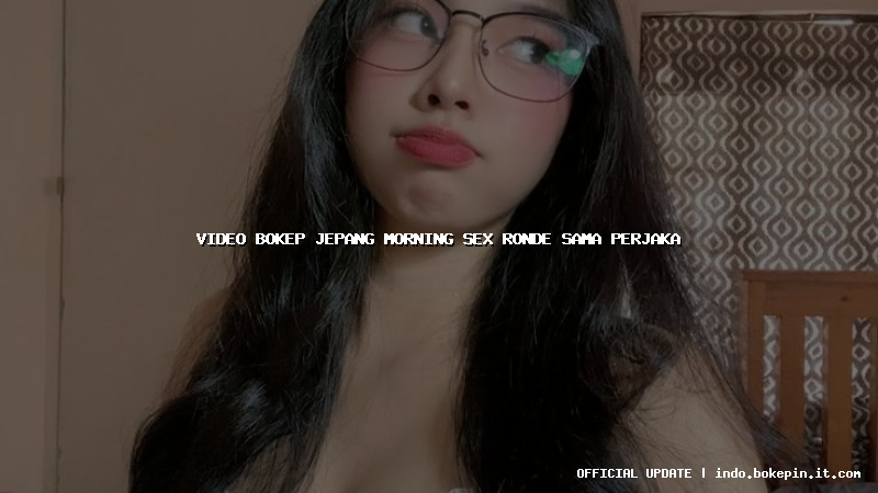 video bokep jepang morning sex ronde sama perjaka
