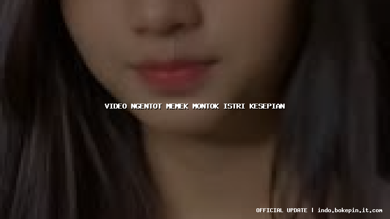 video ngentot memek montok istri kesepian