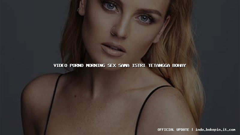 video porno morning sex sama istri tetangga bohay