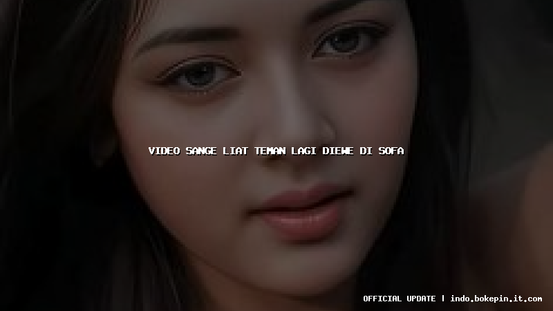 video sange liat teman lagi diewe di sofa