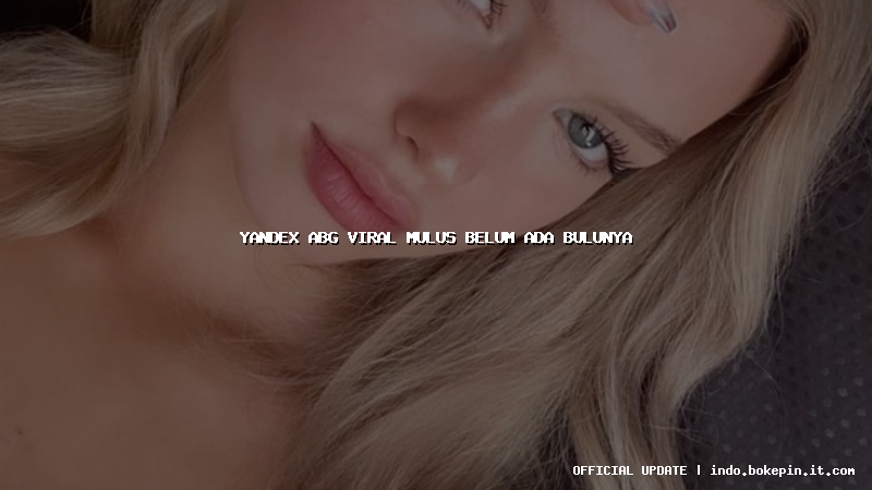 yandex abg viral mulus belum ada bulunya