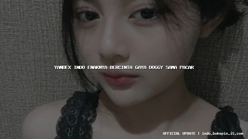 yandex indo enaknya bercinta gaya doggy sama pacar