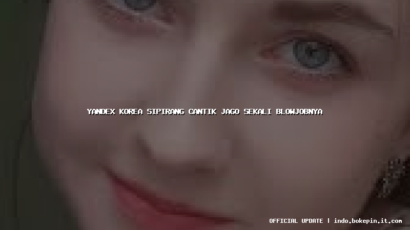 yandex korea sipirang cantik jago sekali blowjobnya