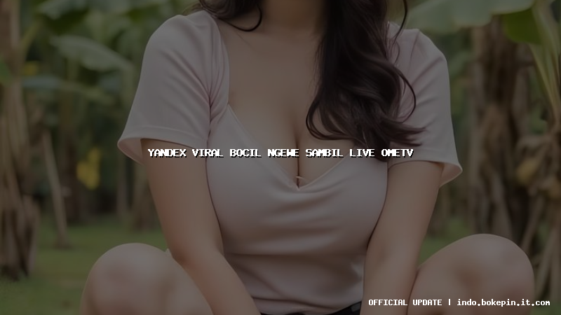 yandex viral bocil ngewe sambil live ometv